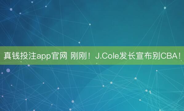 真钱投注app官网 刚刚!J.Cole发长宣布别CBA!
