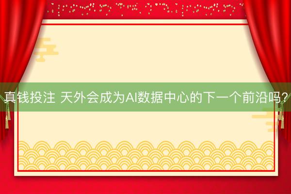 真钱投注 天外会成为AI数据中心的下一个前沿吗?