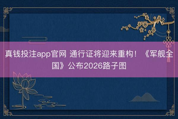 真钱投注app官网 通行证将迎来重构！《军舰全国》公布2026路子图