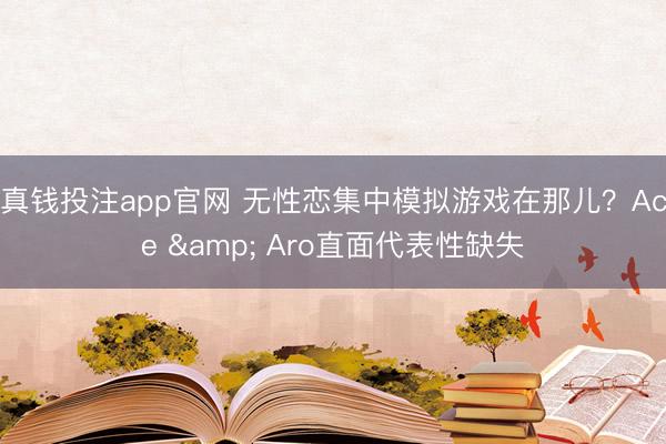 真钱投注app官网 无性恋集中模拟游戏在那儿？Ace & Aro直面代表性缺失