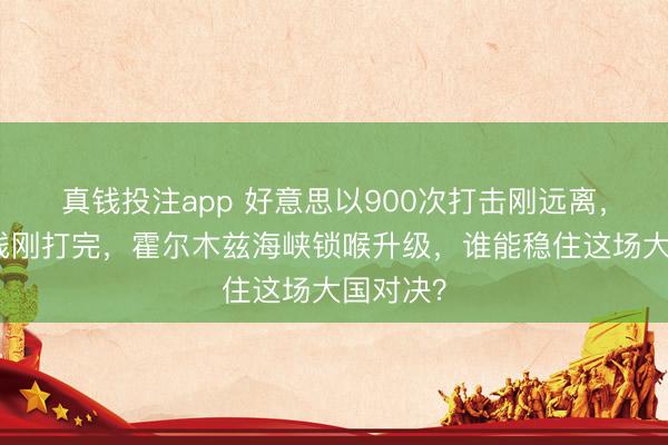 真钱投注app 好意思以900次打击刚远离,俄伊热线刚打完,霍尔木兹海峡锁喉升级,谁能稳住这场大国对决?
