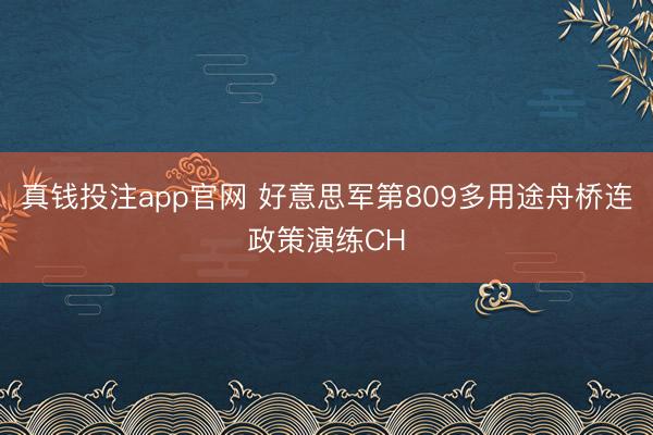 真钱投注app官网 好意思军第809多用途舟桥连政策演练CH