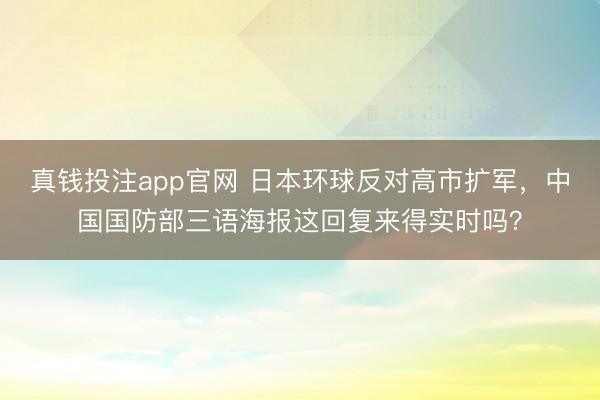 真钱投注app官网 日本环球反对高市扩军,中国国防部三语海报这回复来得实时吗?
