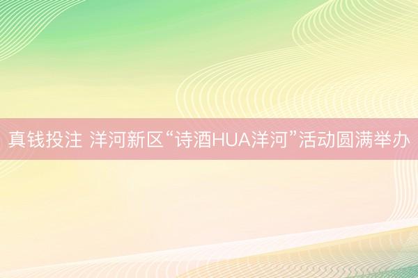 真钱投注 洋河新区“诗酒HUA洋河”活动圆满举办
