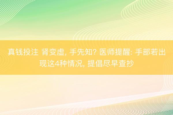 真钱投注 肾变虚， 手先知? 医师提醒: 手部若出现这4种情况， 提倡尽早查抄