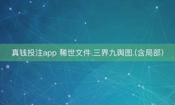 真钱投注app 稀世文件.三界九舆图.(含局部)