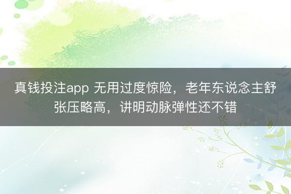 真钱投注app 无用过度惊险，老年东说念主舒张压略高，讲明动脉弹性还不错