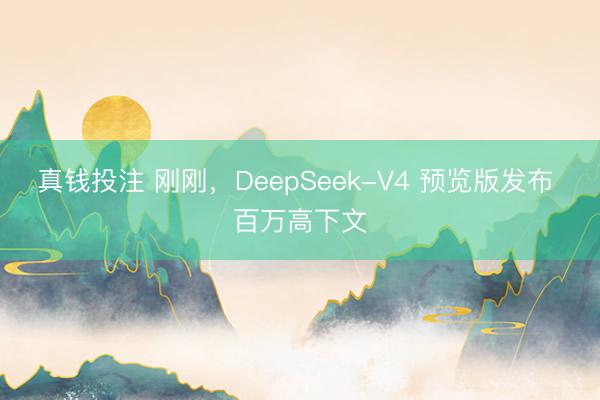 真钱投注 刚刚，DeepSeek-V4 预览版发布 百万高下文
