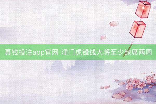 真钱投注app官网 津门虎锋线大将至少缺席两周