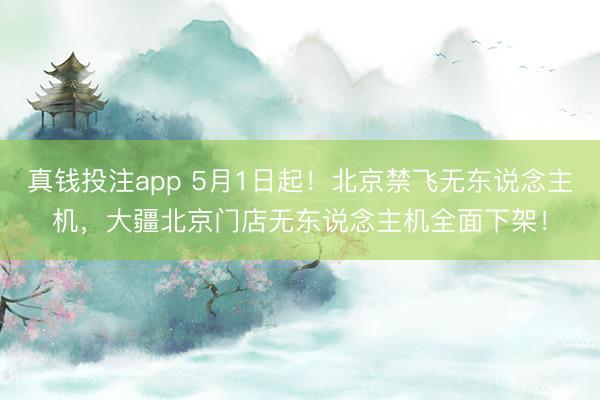 真钱投注app 5月1日起！北京禁飞无东说念主机，大疆北京门店无东说念主机全面下架！