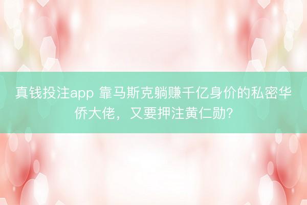 真钱投注app 靠马斯克躺赚千亿身价的私密华侨大佬，又要押注黄仁勋？