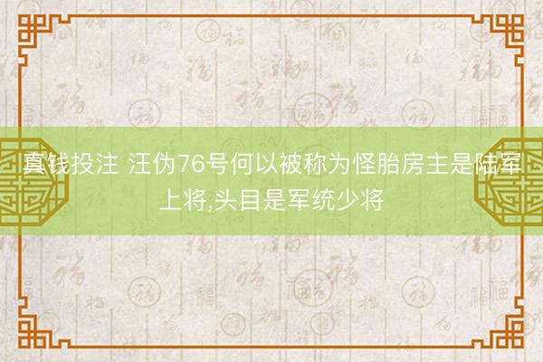 真钱投注 汪伪76号何以被称为怪胎房主是陆军上将，头目是军统少将