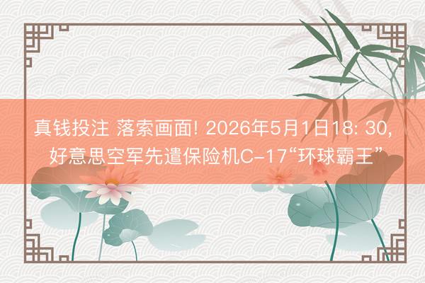 真钱投注 落索画面! 2026年5月1日18: 30, 好意思空军先遣保险机C-17“环球霸王”