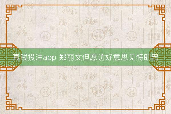 真钱投注app 郑丽文但愿访好意思见特朗普