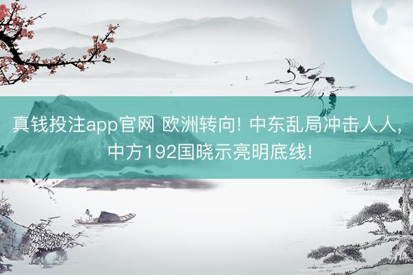 真钱投注app官网 欧洲转向! 中东乱局冲击人人, 中方192国晓示亮明底线!