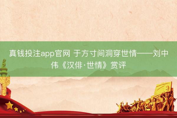 真钱投注app官网 于方寸间洞穿世情——刘中伟《汉俳·世情》赏评