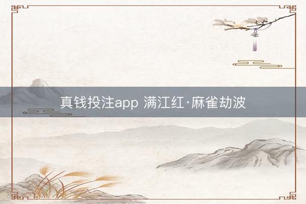 真钱投注app 满江红·麻雀劫波
