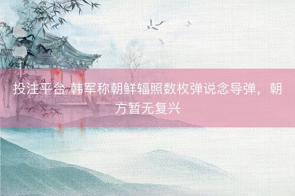 投注平台 韩军称朝鲜辐照数枚弹说念导弹，朝方暂无复兴