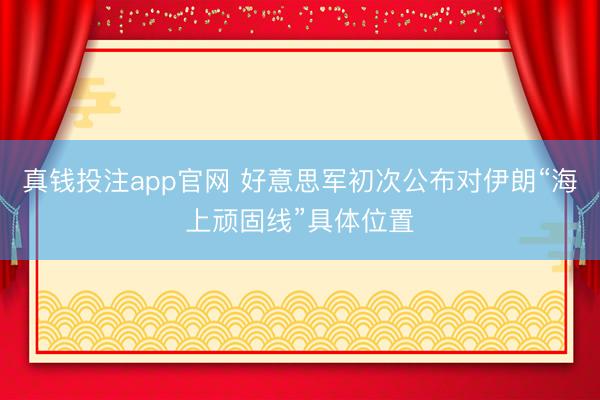 真钱投注app官网 好意思军初次公布对伊朗“海上顽固线”具体位置