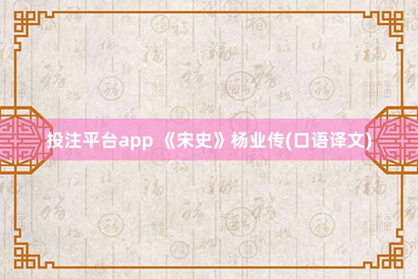 投注平台app 《宋史》杨业传(口语译文)