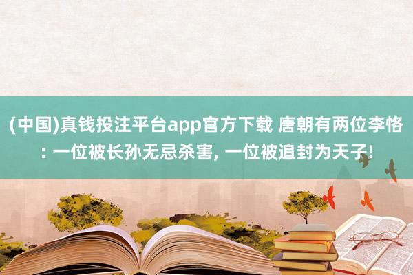 (中国)真钱投注平台app官方下载 唐朝有两位李恪: 一位被长孙无忌杀害， 一位被追封为天子!