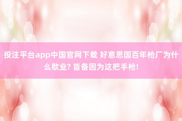 投注平台app中国官网下载 好意思国百年枪厂为什么歇业? 皆备因为这把手枪!