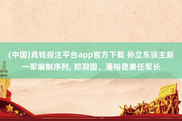 (中国)真钱投注平台app官方下载 孙立东谈主新一军编制序列， 郑洞国、潘裕昆兼任军长