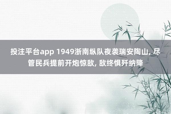 投注平台app 1949浙南纵队夜袭瑞安陶山， 尽管民兵提前开炮惊敌， 敌终惧歼纳降