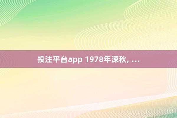 投注平台app 1978年深秋， …