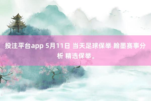 投注平台app 5月11日 当天足球保举 翰墨赛事分析 精选保举。
