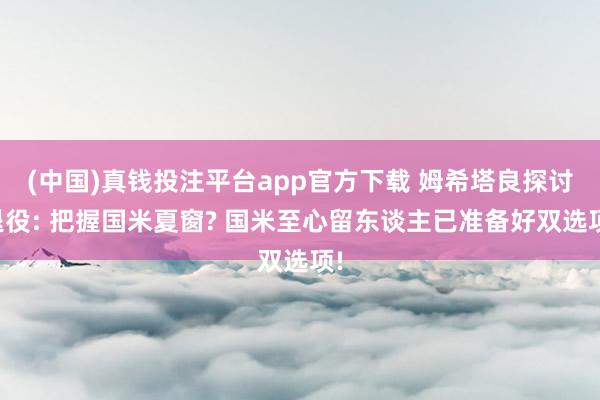 (中国)真钱投注平台app官方下载 姆希塔良探讨退役: 把握国米夏窗? 国米至心留东谈主已准备好双选项!