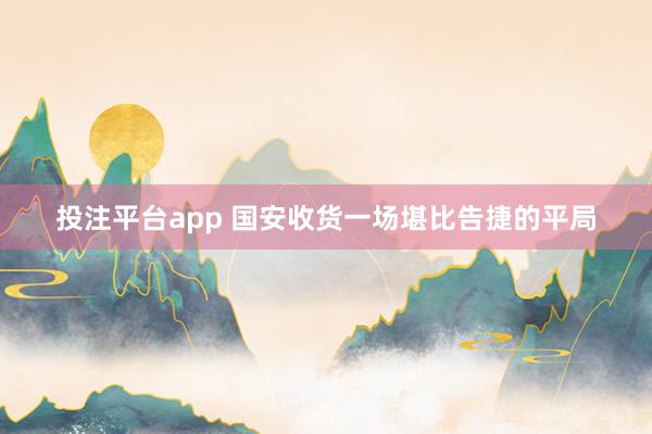 投注平台app 国安收货一场堪比告捷的平局