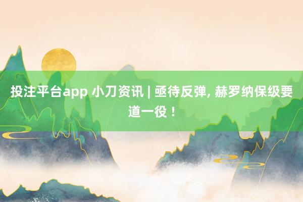 投注平台app 小刀资讯 | 亟待反弹， 赫罗纳保级要道一役 !