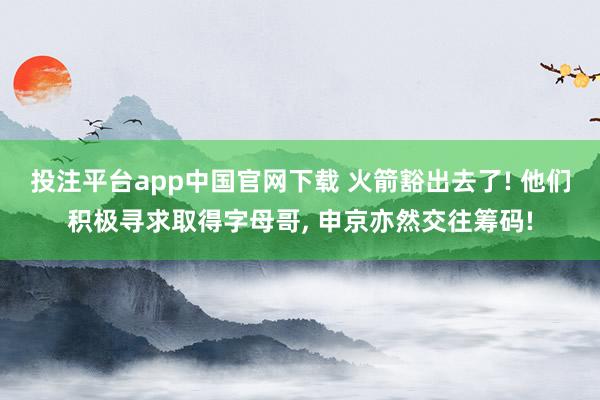投注平台app中国官网下载 火箭豁出去了! 他们积极寻求取得字母哥， 申京亦然交往筹码!