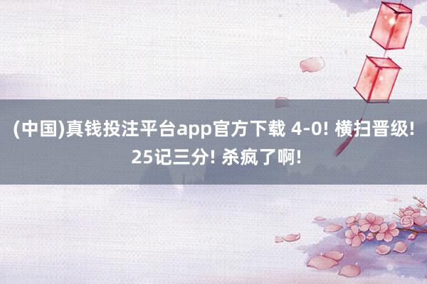 (中国)真钱投注平台app官方下载 4-0! 横扫晋级! 25记三分! 杀疯了啊!