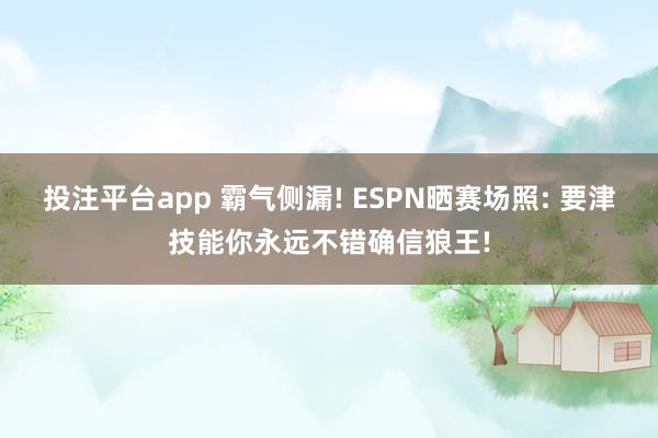 投注平台app 霸气侧漏! ESPN晒赛场照: 要津技能你永远不错确信狼王!