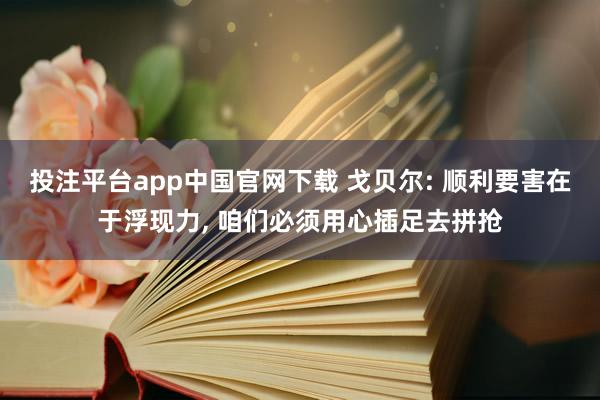 投注平台app中国官网下载 戈贝尔: 顺利要害在于浮现力， 咱们必须用心插足去拼抢