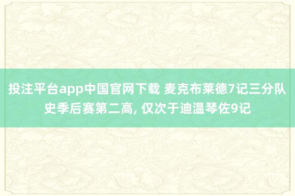 投注平台app中国官网下载 麦克布莱德7记三分队史季后赛第二高， 仅次于迪温琴佐9记