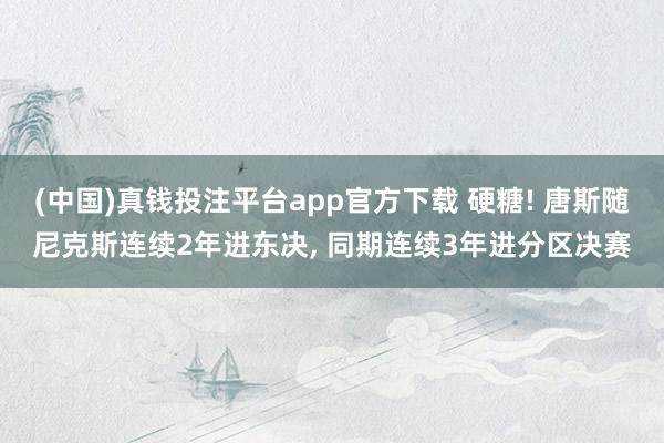 (中国)真钱投注平台app官方下载 硬糖! 唐斯随尼克斯连续2年进东决， 同期连续3年进分区决赛