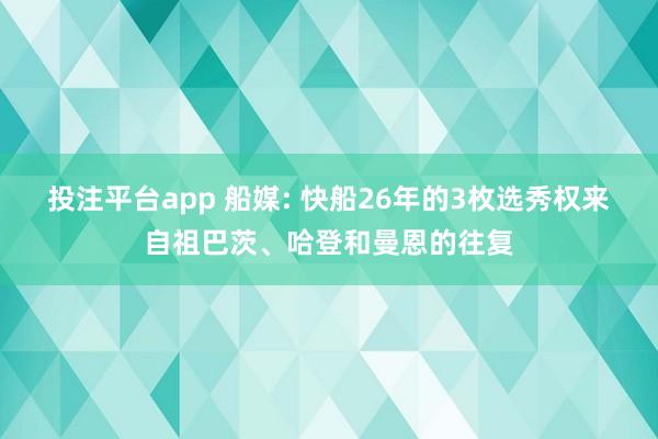 投注平台app 船媒: 快船26年的3枚选秀权来自祖巴茨、哈登和曼恩的往复