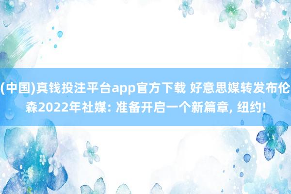 (中国)真钱投注平台app官方下载 好意思媒转发布伦森2022年社媒: 准备开启一个新篇章， 纽约!