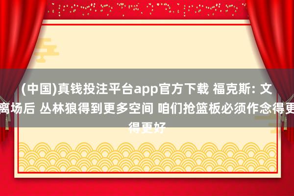 (中国)真钱投注平台app官方下载 福克斯: 文班离场后 丛林狼得到更多空间 咱们抢篮板必须作念得更好