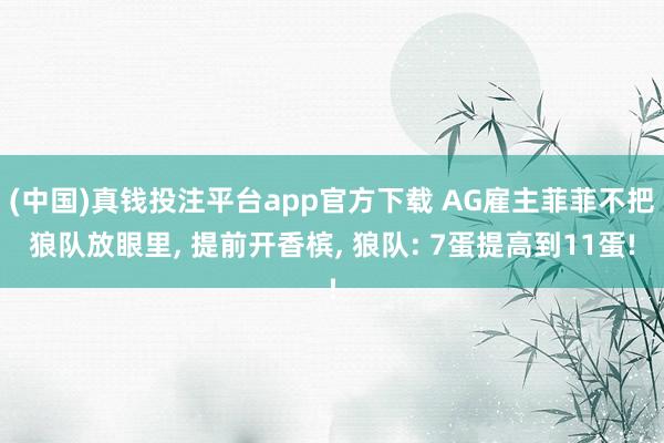 (中国)真钱投注平台app官方下载 AG雇主菲菲不把狼队放眼里， 提前开香槟， 狼队: 7蛋提高到11蛋!