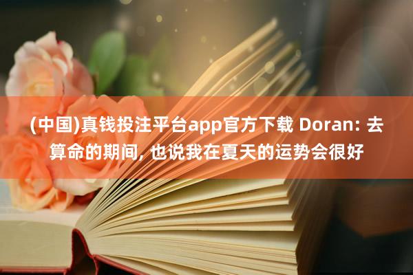(中国)真钱投注平台app官方下载 Doran: 去算命的期间， 也说我在夏天的运势会很好