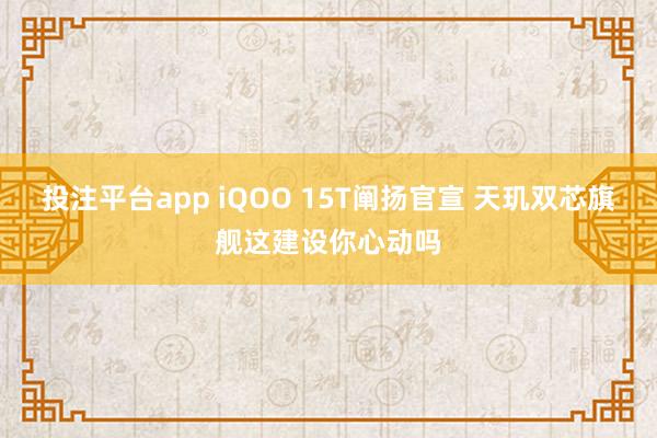 投注平台app iQOO 15T阐扬官宣 天玑双芯旗舰这建设你心动吗