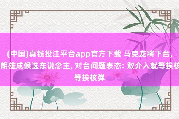 (中国)真钱投注平台app官方下载 马克龙将下台， 梅朗雄成候选东说念主， 对台问题表态: 敢介入就等挨核弹