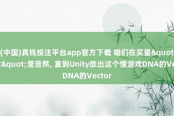 (中国)真钱投注平台app官方下载 咱们在买量"黑盒"里苦熬， 直到Unity放出这个懂游戏DNA的Vector