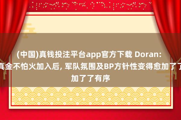 (中国)真钱投注平台app官方下载 Doran: 新磨真金不怕火加入后， 军队氛围及BP方针性变得愈加了了有序