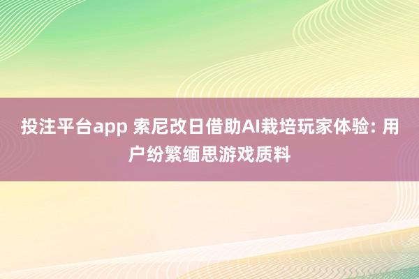 投注平台app 索尼改日借助AI栽培玩家体验: 用户纷繁缅思游戏质料