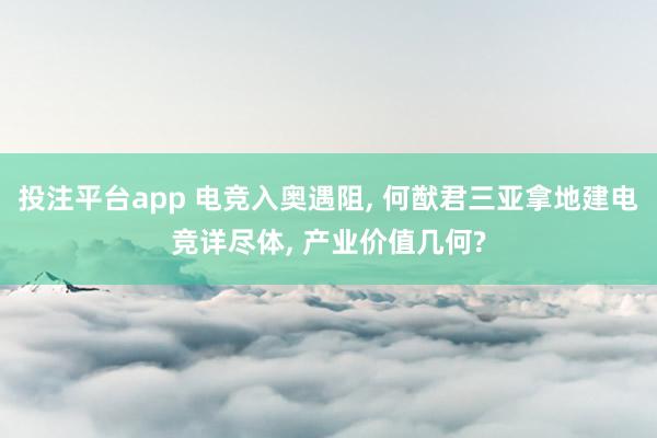 投注平台app 电竞入奥遇阻， 何猷君三亚拿地建电竞详尽体， 产业价值几何?